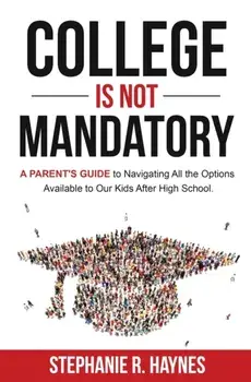 College is Not Mandatory: A Parent's Guide to Navigating the Options Available to Our Kids After High School, Paperback/Stephanie R. Haynes