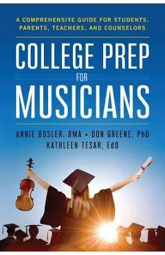 College Prep for Musicians: A Comprehensive Guide for Students, Parents, Teachers, and Counselors - Annie Bosler