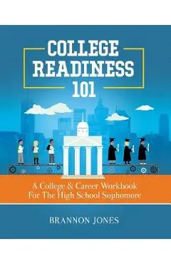 College Readiness 101: A College & Career Workbook For The High School Sophomore - Brannon Jones