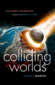 Colliding Worlds. How Cosmic Encounters Shaped Planets and Life, Hardback/Simone Marchi