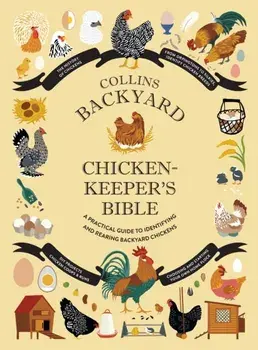 Collins Backyard Chicken-keeper's Bible. A Practical Guide to Identifying and Rearing Backyard Chickens, Hardback/***