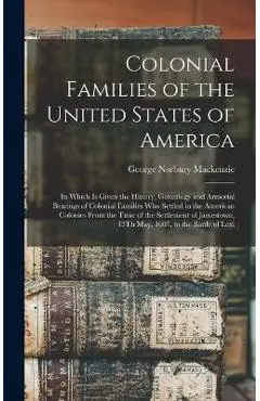 Colonial Families of the United States of America: In Which Is Given the History, Genealogy and Armorial Bearings of Colonial Families Who Settled in - George Norbury Mackenzie