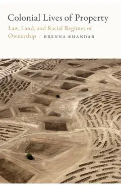 Colonial Lives of Property: Law, Land, and Racial Regimes of Ownership - Brenna Bhandar