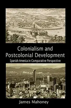 Colonialism and Postcolonial Development: Spanish America in Comparative Perspective, Paperback/James Mahoney