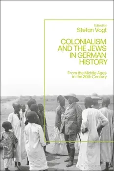 Colonialism and the Jews in German History. From the Middle Ages to the Twentieth Century, Hardback/Dr Stefan Vogt