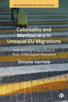 Coloniality and Meritocracy in Unequal EU Migrations. Intersecting Inequalities in Post-2008 Italian Migration, Hardback/***