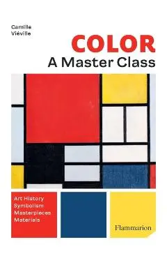Color: A Master Class: Art History - Masterpieces - Symbolism - Techniques - Camille Viéville