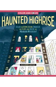 Color and Solve: Haunted Highrise: Color the Crime Scene, Analyze the Clues, and Solve the Murder Mystery! - Alessandra Santelli