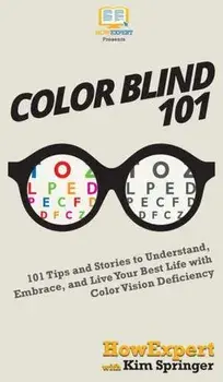 Color Blind 101: 101 Tips and Stories to Understand, Embrace, and Live Your Best Life with Color Vision Deficiency, Hardcover/Howexpert