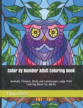 Color By Number Adult Coloring Book: Animals, Flowers, Birds and Landscapes Large Print Coloring Book For Adults, Paperback/Pippa Rose