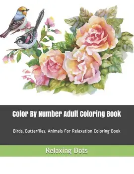 Color By Number Adult Coloring Book: Birds, Butterflies, Animals For Relaxation Coloring Book, Paperback/Relaxing Dots