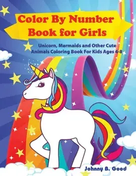 Color By Number Book for Girls: Unicorn, Mermaids and Other Cute Animals Coloring Book for Kids Ages 4-8, Paperback/Johnny B. Good