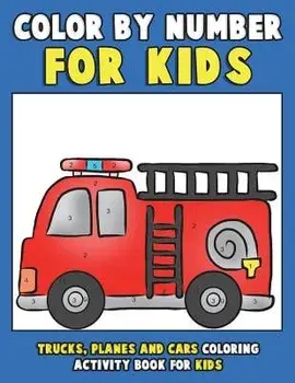 Color by Number for Kids: Trucks, Planes and Cars Coloring Activity Book for Kids: Vehicles Coloring Book for Kids, Toddlers and Preschoolers wi, Paperback/Annie Clemens