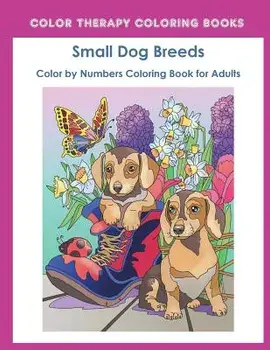 Color by Numbers Adult Coloring Book of Small Breed Dogs: An Easy Color by Number Adult Coloring Book of Small Breed Dogs Including Dachshund, Chihuah, Paperback/Color Therapy Coloring Book