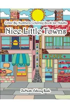 Color By Numbers Coloring Book for Adults Nice Little Town: Adult Color By Number Book of Small Town Buildings and Scenes - Zenmaster Coloring Books