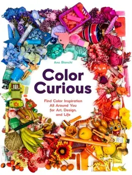 Color Curious. Find Color Inspiration All Around You for Art, Design, and Life, Hardback/Ana Bianchi