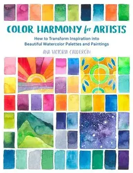 Color Harmony for Artists: How to Transform Inspiration Into Beautiful Watercolor Palettes and Paintings, Paperback/Ana Victoria Calderon