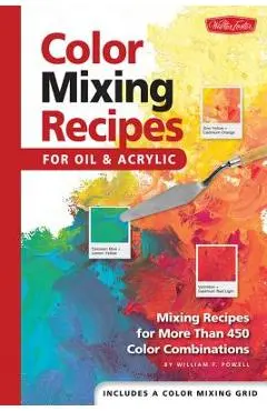 Color Mixing Recipes for Oil & Acrylic: Mixing Recipes for More Than 450 Color Combinations - William F. Powell
