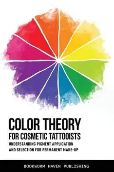 Color Theory for Cosmetic Tattooists: Understanding Pigment Application and Selection for Permanent Make-up, Paperback/Bookworm Haven Publishing