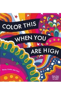 Color This When You Are High: Relax, Create, and Color - More Than 100 Pages to Color! - Editors Of Chartwell Books