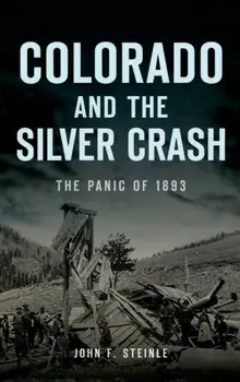 Colorado and the Silver Crash: The Panic of 1893, Hardcover/John F. Steinle