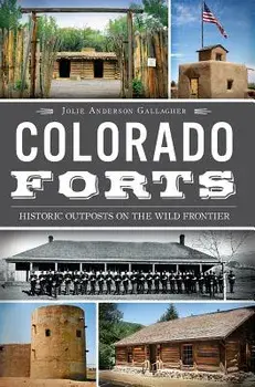 Colorado Forts: Historic Outposts on the Wild Frontier, Paperback/Jolie Anderson Gallagher