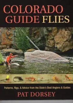 Colorado Guide Flies: Patterns, Rigs, & Advice from the State's Best Anglers & Guides, Hardcover/Pat Dorsey