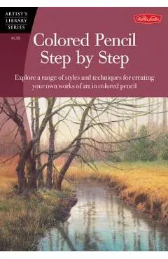 Colored Pencil Step by Step: Explore a Range of Styles and Techniques for Creating Your Own Works of Art in Colored Pencils - Pat Averill