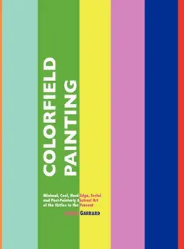 Colorfield Painting. Minimal, Cool, Hard Edge, Serial and Post-Painterly Abstract Art of the Sixties to the Present, 3 ed, Hardback/LAURA GARRARD