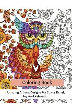 Coloring Book: Amazing Animal Designs For Stress Relief, Joy And Relaxation - Carrie Thompson