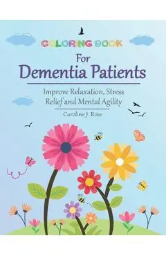 Coloring Book for Dementia Patients: Improve Relaxation, Stress Relief, and Mental Agility - Caroline J. Rose
