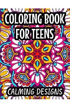 Coloring Book For Teens Calming Designs: Soothing And Relaxing Coloring Sheets, Floral Illustrations And Intricate Designs And Patterns To Color - Harper Lee Carabo