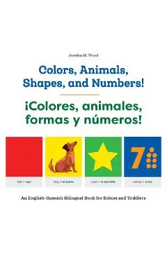 Colors, Animals, Shapes, and Numbers! / �Colores, Animales, Formas Y N�meros!: An English-Spanish Bilingual Book for Babies and Toddlers - Jocelyn M. Wood