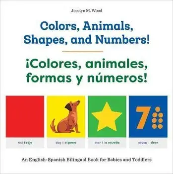 Colors, Animals, Shapes, and Numbers! / ¡Colores, Animales, Formas Y Números!: An English-Spanish Bilingual Book for Babies and Toddlers/Jocelyn M. Wood