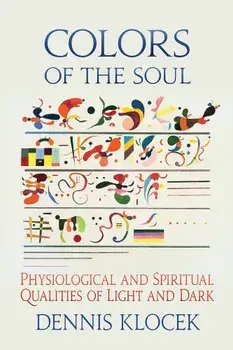 Colors of the Soul: Physiological and Spiritual Qualities of Light and Dark, Paperback/Dennis Klocek