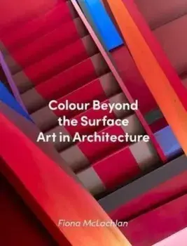 Colour Beyond the Surface: Art in Architecture, Hardback/Fiona McLachlan