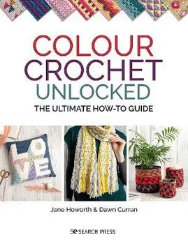 Colour Crochet Unlocked. The Ultimate How-to Guide, Paperback/Dawn Curran