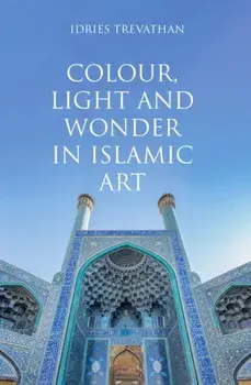 Colour, Light and Wonder in Islamic Art, Paperback/Idries Trevathan