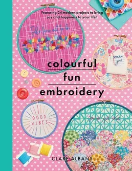 Colourful Fun Embroidery. Featuring 24 modern projects to bring joy and happiness to your life!, Paperback/Clare Albans