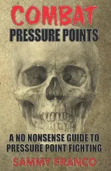 Combat Pressure Points: A No Nonsense Guide To Pressure Point Fighting for Self-Defense, Paperback/Sammy Franco