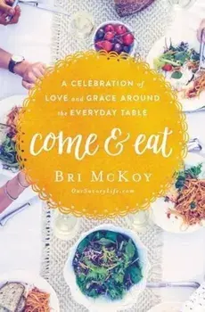 Come and Eat: A Celebration of Love and Grace Around the Everyday Table, Paperback/Bri McKoy