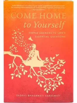 Come Home to Yourself. Simple Answers to Life's Essential Questions, Hardback/Sadhvi Bhagawati Saraswati