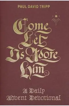 Come, Let Us Adore Him: A Daily Advent Devotional - Paul David Tripp