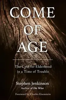 Come of Age: The Case for Elderhood in a Time of Trouble, Paperback/Stephen Jenkinson