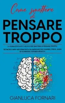 Come Smettere Di Pensare Troppo, Hardcover/Gianluca Fornari