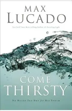 Come Thirsty: Receive What Your Soul Longs for - Max Lucado