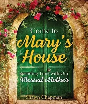 Come to Mary's House: Spending Time with Our Blessed Mother, Paperback/Shawn Chapman