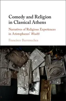 Comedy and Religion in Classical Athens. Narratives of Religious Experiences in Aristophanes' Wealth, Hardback/Francisco Barrenechea