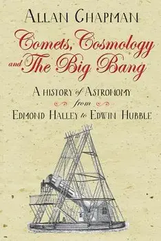 Comets, Cosmology and the Big Bang: A History of Astronomy from Edmond Halley to Edwin Hubble, Paperback/Allan Chapman