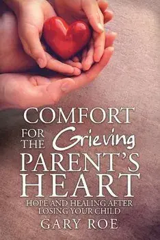 Comfort for the Grieving Parent's Heart: Hope and Healing After Losing Your Child, Paperback/Roe Gary